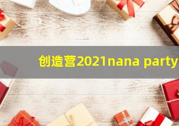 创造营2021nana party